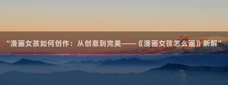 打开哔咔漫画：“漫画女孩如何创作：从创意到完美——《漫画女孩怎么画》新解”