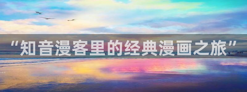 哔咔漫画成年人的二次元世界：“知音漫客里的经典漫画之旅”