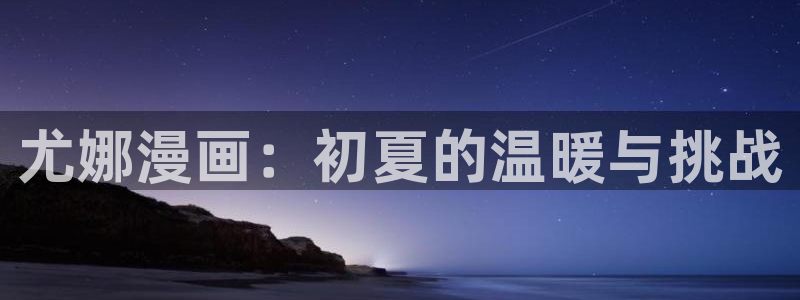 哔咔漫画官网链接：尤娜漫画：初夏的温暖与挑战