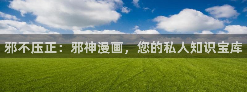 哔咔漫画app下载安卓：邪不压正：邪神漫画，您的私人知识宝库