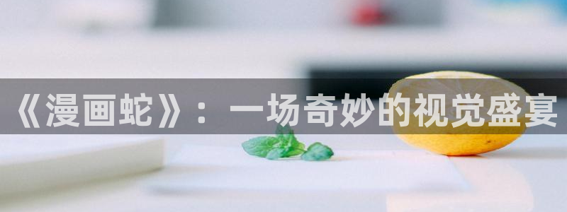 哔咔漫画2.2：《漫画蛇》：一场奇妙的视觉盛宴